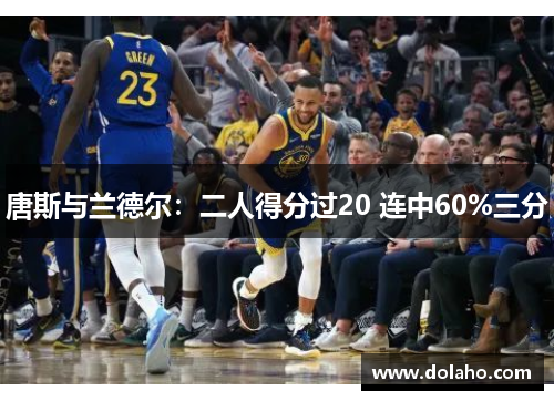 唐斯与兰德尔：二人得分过20 连中60%三分