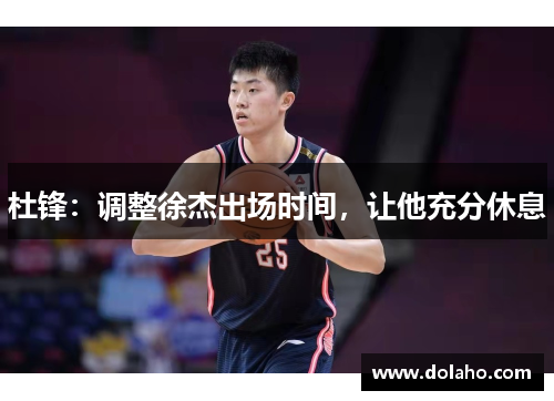 杜锋:调整徐杰出场时间,让他充分休息